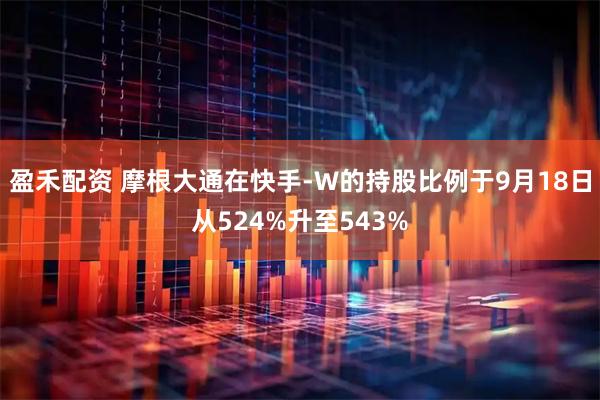 盈禾配资 摩根大通在快手-W的持股比例于9月18日从524%升至543%