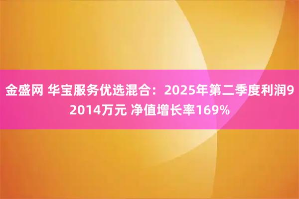金盛网 华宝服务优选混合：2025年第二季度利润92014万元 净值增长率169%