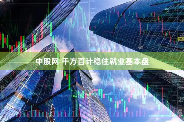中股网 千方百计稳住就业基本盘