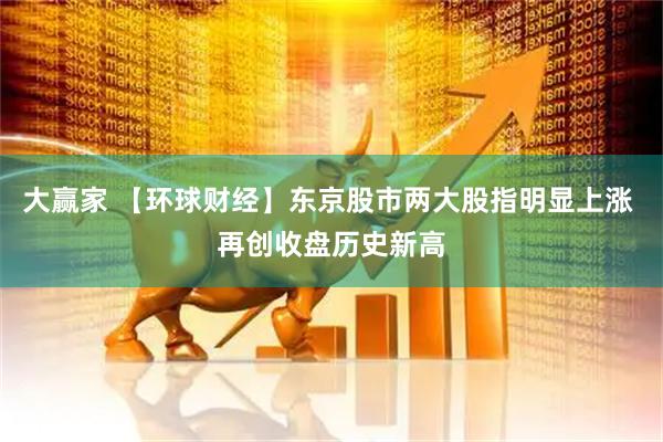 大赢家 【环球财经】东京股市两大股指明显上涨 再创收盘历史新高