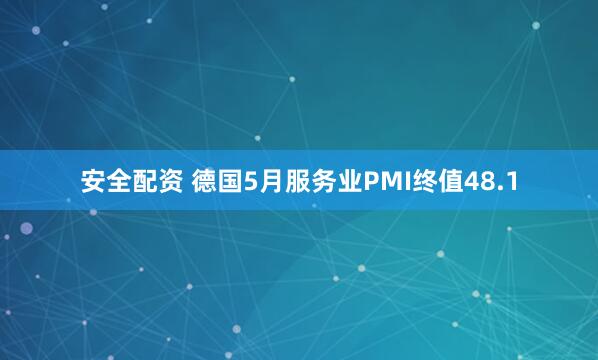 安全配资 德国5月服务业PMI终值48.1