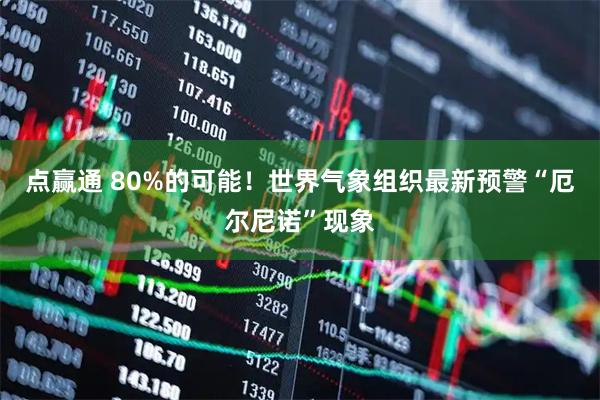 点赢通 80%的可能!世界气象组织最新预警“厄尔尼诺”现象