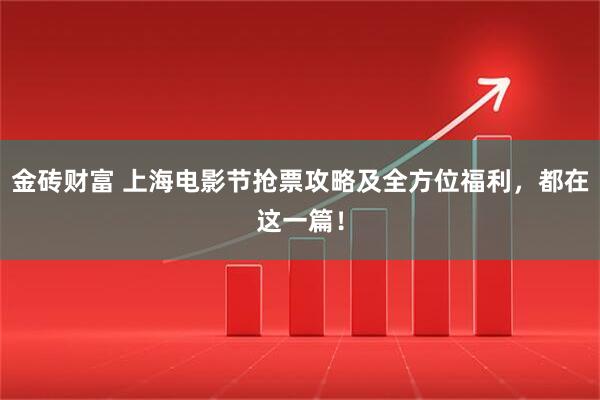金砖财富 上海电影节抢票攻略及全方位福利,都在这一篇!
