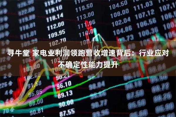 寻牛堂 家电业利润领跑营收增速背后：行业应对不确定性能力提升