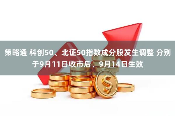 策略通 科创50、北证50指数成分股发生调整 分别于9月11日收市后、9月14日生效